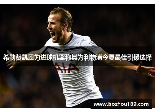 希勒赞凯恩为进球机器称其为利物浦今夏最佳引援选择