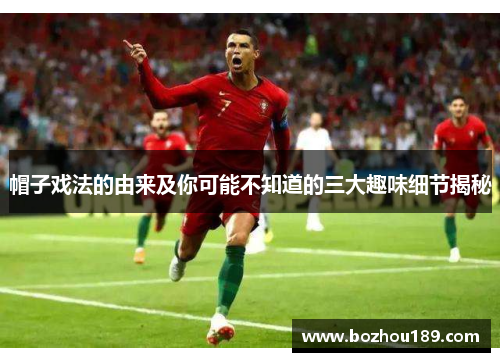 帽子戏法的由来及你可能不知道的三大趣味细节揭秘