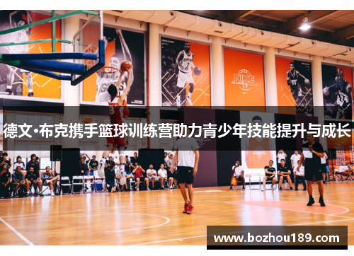 德文·布克携手篮球训练营助力青少年技能提升与成长