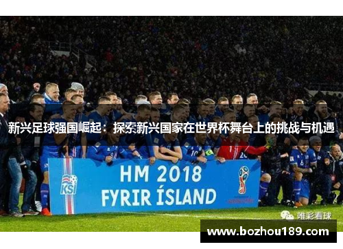 新兴足球强国崛起：探索新兴国家在世界杯舞台上的挑战与机遇